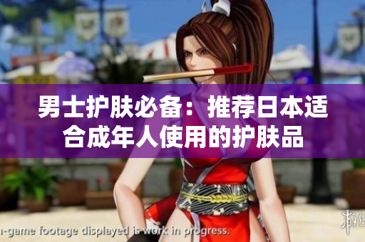男士护肤必备：推荐日本适合成年人使用的护肤品