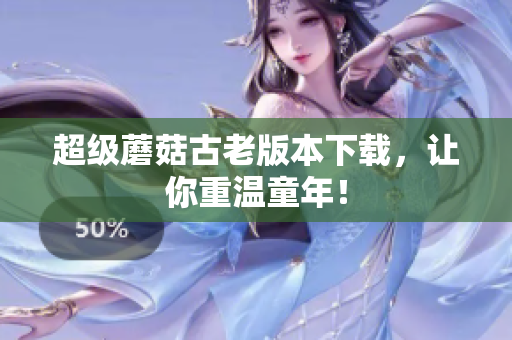超级蘑菇古老版本下载，让你重温童年！