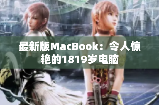 最新版MacBook：令人惊艳的1819岁电脑