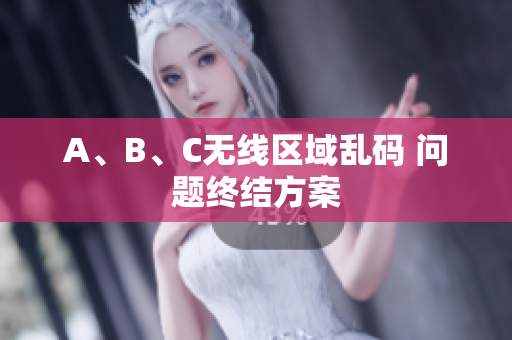 A、B、C无线区域乱码 问题终结方案