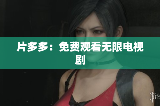 片多多：免费观看无限电视剧