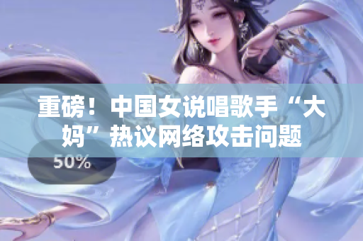 重磅！中国女说唱歌手“大妈”热议网络攻击问题
