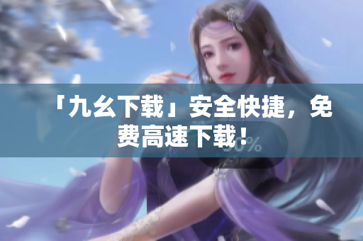 「九幺下载」安全快捷，免费高速下载！