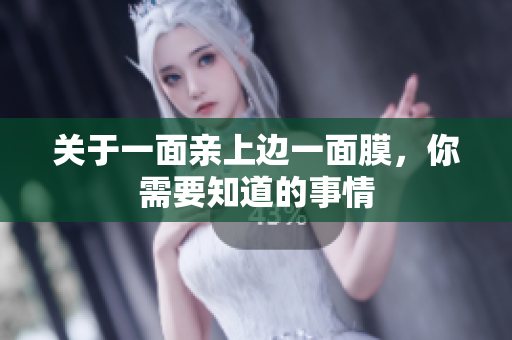 关于一面亲上边一面膜，你需要知道的事情