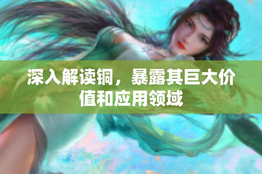 深入解读铜，暴露其巨大价值和应用领域