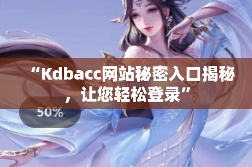 “Kdbacc网站秘密入口揭秘，让您轻松登录”