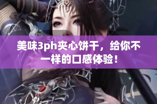 美味3ph夹心饼干，给你不一样的口感体验！