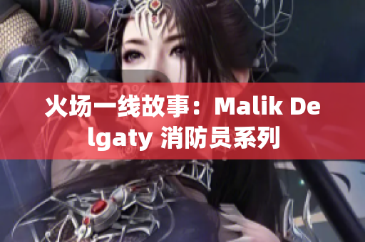 火场一线故事：Malik Delgaty 消防员系列