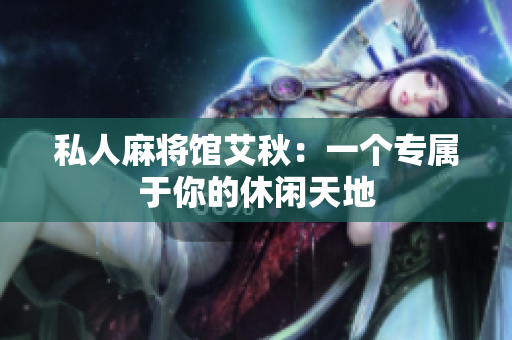 私人麻将馆艾秋：一个专属于你的休闲天地