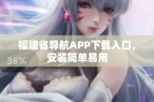 福建省导航APP下载入口，安装简单易用