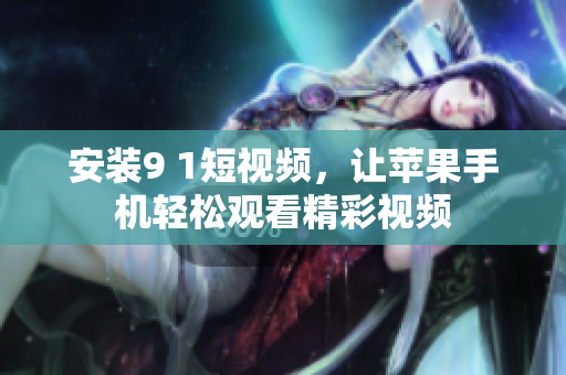 安装9 1短视频，让苹果手机轻松观看精彩视频