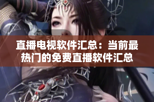 直播电视软件汇总：当前最热门的免费直播软件汇总