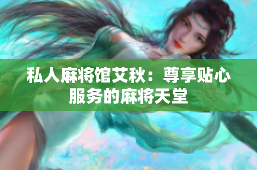 私人麻将馆艾秋：尊享贴心服务的麻将天堂