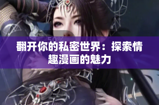 翻开你的私密世界：探索情趣漫画的魅力