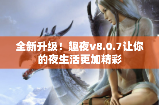 全新升级！趣夜v8.0.7让你的夜生活更加精彩