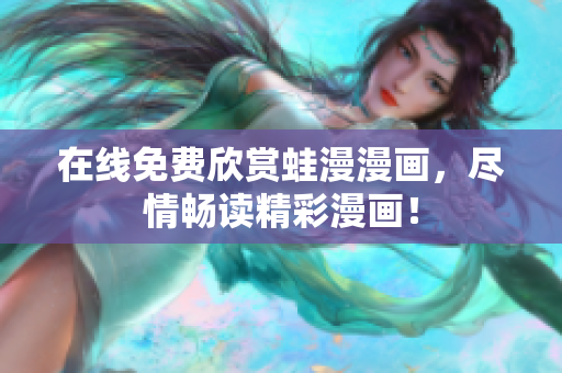 在线免费欣赏蛙漫漫画，尽情畅读精彩漫画！