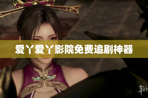 爱丫爱丫影院免费追剧神器