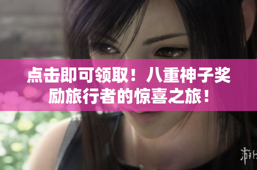点击即可领取！八重神子奖励旅行者的惊喜之旅！