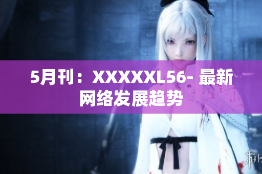 5月刊：XXXXXL56- 最新网络发展趋势