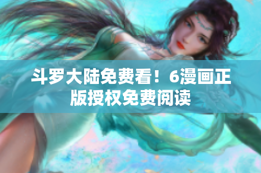 斗罗大陆免费看！6漫画正版授权免费阅读