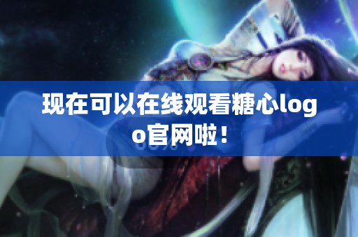 现在可以在线观看糖心logo官网啦！
