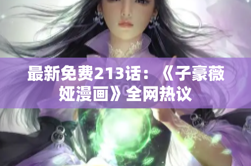 最新免费213话：《子豪薇娅漫画》全网热议
