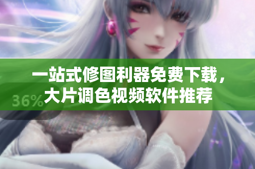 一站式修图利器免费下载，大片调色视频软件推荐