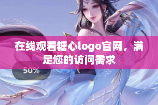在线观看糖心logo官网，满足您的访问需求