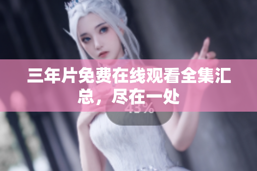 三年片免费在线观看全集汇总，尽在一处