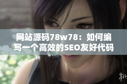 网站源码78w78：如何编写一个高效的SEO友好代码？