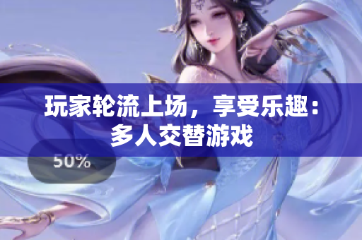 玩家轮流上场，享受乐趣：多人交替游戏
