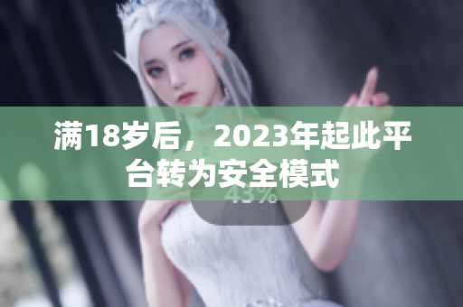 满18岁后，2023年起此平台转为安全模式