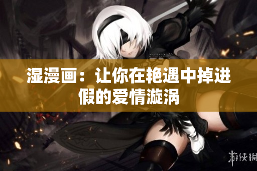 湿漫画：让你在艳遇中掉进假的爱情漩涡