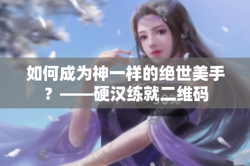 如何成为神一样的绝世美手？——硬汉练就二维码