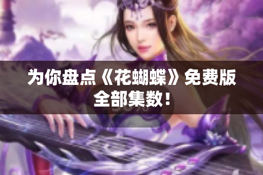为你盘点《花蝴蝶》免费版全部集数！