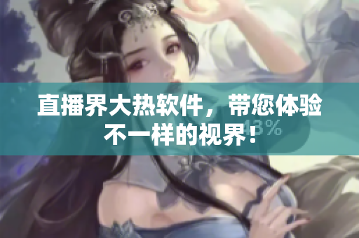 直播界大热软件，带您体验不一样的视界！