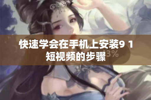快速学会在手机上安装9 1短视频的步骤