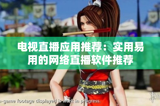 电视直播应用推荐：实用易用的网络直播软件推荐