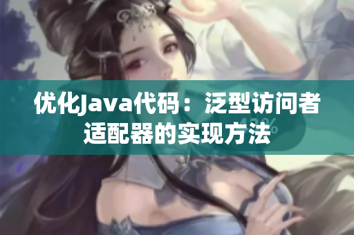 优化Java代码：泛型访问者适配器的实现方法