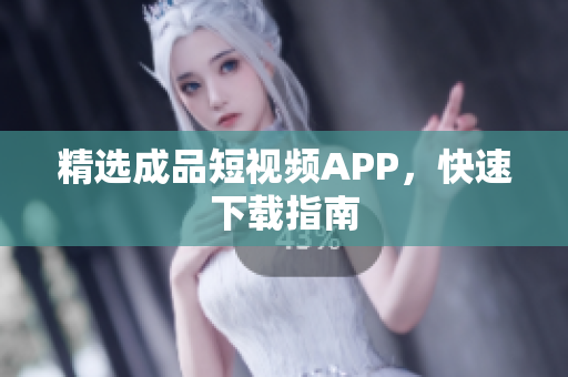 精选成品短视频APP，快速下载指南
