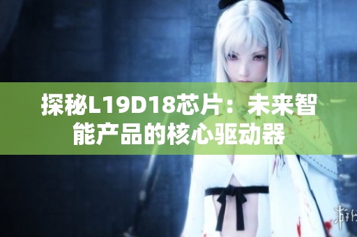 探秘L19D18芯片：未来智能产品的核心驱动器