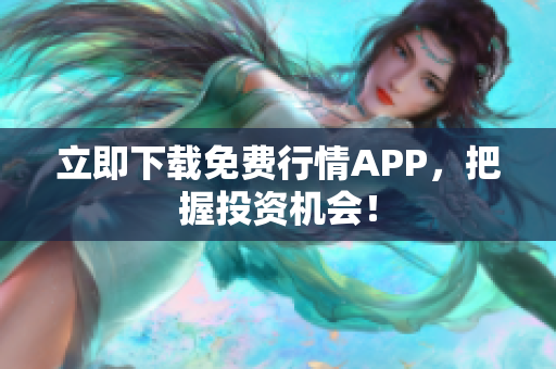 立即下载免费行情APP，把握投资机会！