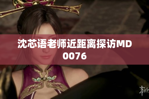 沈芯语老师近距离探访MD0076