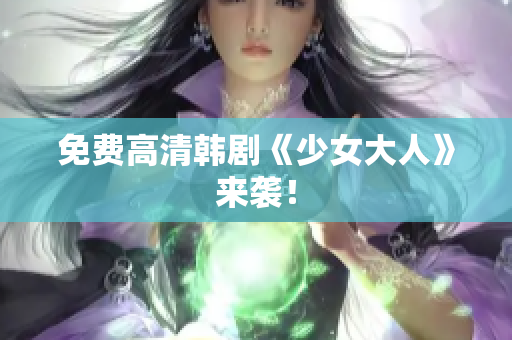 免费高清韩剧《少女大人》来袭！