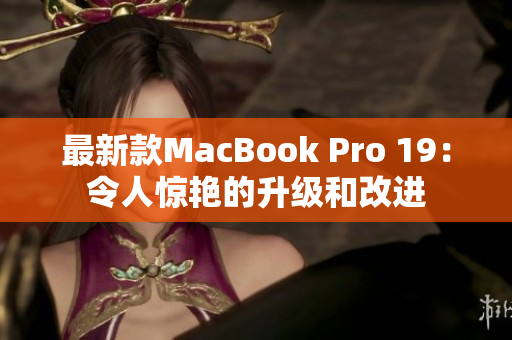 最新款MacBook Pro 19：令人惊艳的升级和改进