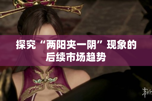 探究“两阳夹一阴”现象的后续市场趋势