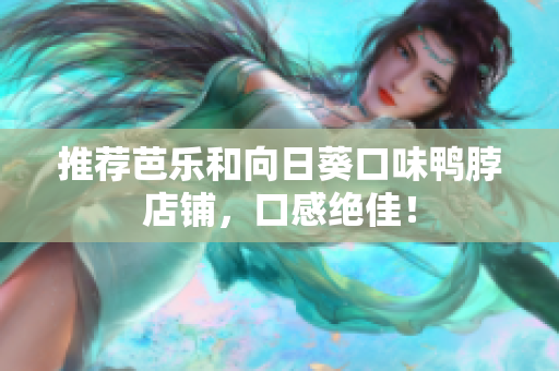 推荐芭乐和向日葵口味鸭脖店铺，口感绝佳！
