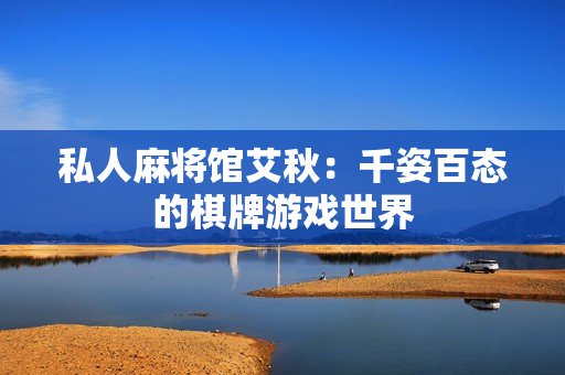 私人麻将馆艾秋：千姿百态的棋牌游戏世界