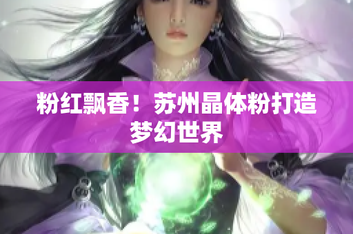 粉红飘香！苏州晶体粉打造梦幻世界