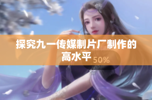 探究九一传媒制片厂制作的高水平